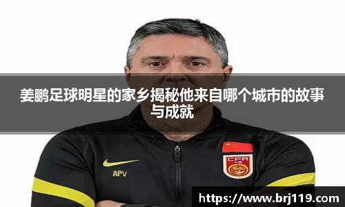 姜鹏足球明星的家乡揭秘他来自哪个城市的故事与成就