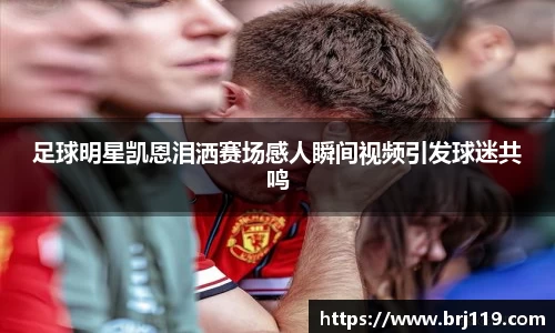 足球明星凯恩泪洒赛场感人瞬间视频引发球迷共鸣