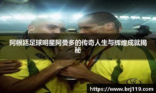 阿根廷足球明星阿曼多的传奇人生与辉煌成就揭秘