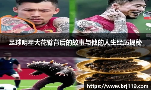 足球明星大花臂背后的故事与他的人生经历揭秘